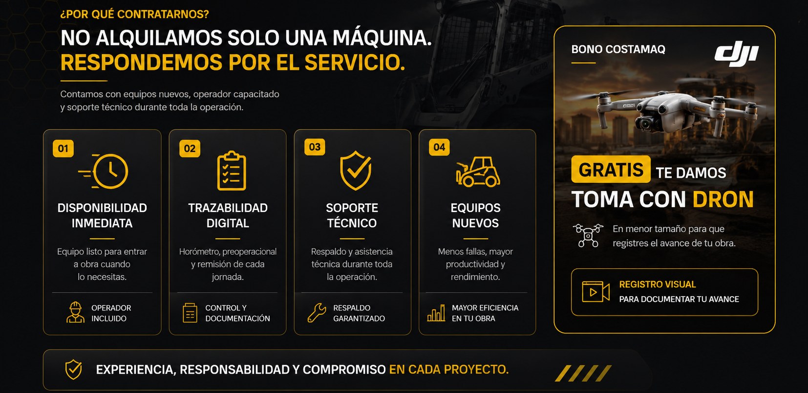 Por qué contratarnos: no alquilamos solo una máquina, respondemos por el servicio. Disponibilidad inmediata con operador incluido, trazabilidad digital con horómetro y remisión, soporte técnico durante toda la operación y equipos nuevos. Bono COSTAMAQ: tomas con dron DJI gratis para documentar el avance de su obra.